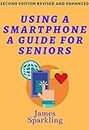 USING A SMARTPHONE - A GUIDE FOR A SENIOR. SECOND EDITION REVISED AND ENHANCED.: In simple steps you can learn about the functions and applications on your Android smartphone.