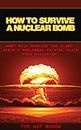 How to Survive a Nuclear Bomb: Most Will Survive the Blast. Avoid a Prolonged Painful Death from Radiation.