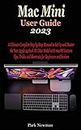 Mac Mini User Guide 2023: The Concise Step By Step Manual To Quickly Set Up And Master Your New Apple M2 & M2 Pro Mac Mini With macOS Ventura Tips And Tricks For Beginners And Seniors