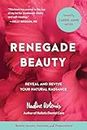 Renegade Beauty: Reveal and Revive Your Natural Radiance--Beauty Secrets, Solutions, and Preparations