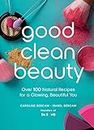 Good Clean Beauty: Over 100 Natural Recipes for a Glowing, Beautiful You