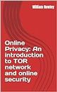 Online Privacy: An introduction to TOR network and online security: How to stay anonymous in the Internet