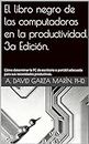 El libro negro de las computadoras en la productividad, 3a Ed.: Cómo determinar la PC de escritorio o portátil adecuada para sus necesidades productivas. (Spanish Edition)