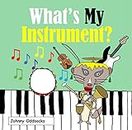 What's My Instrument?: Funny picture book about music and musical instruments for kids, toddlers, baby and young children of all ages (What's My?)
