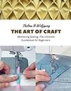 The Art of Craft: Mastering Sewing, The Ultimate Guidebook for Beginners
