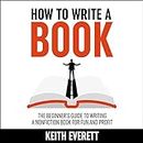 How to Write a Book: The Beginner’s Guide to Writing a Nonfiction Book for Fun and Profit