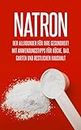 Natron: Der Allrounder für Ihre Gesundheit! Mit Anwendungstipps für Küche, Bad, Garten und restlichen Haushalt (German Edition)