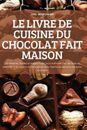 Le Livre de Cuisine Du Chocolat Fait Maison: 100 recettes faciles et magnifiques