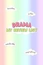 Drama My Review List: Keep Track of Your Favorite Asian Dramas and Movies to watch and watched (K-Drama, J-Drama, C-Drama, Thai-Drama, Taiwanese ... Drama). Perfect gift for Asian drama fans.