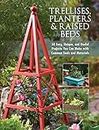 Trellises, Planters & Raised Beds: 50 Easy, Unique, and Useful Projects You Can Make with Common Tools and Materials
