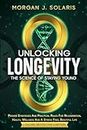 Unlocking Longevity The Science Of Staying Young: Proven Strategies And Practical Rules For Rejuvenation, Health, Wellness And A Stress Free, Beautiful Life