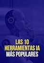 Las 10 Herramientas IA Más Populares: La Guía Definitiva de las IA (Spanish Edition)