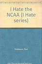 I Hate the NCAA: 303 Reasons Why You Should, Too (I Hate S.)