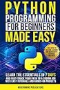 Python Programming for Beginners Made Easy: Learn the Essentials in 7 Days and Fast-Track Your Path to a Coding Job with Easy Tutorials and Hands-On Projects