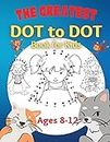 The Greatest Dot to Dot Book for Kids Ages 8-12: 100 Fun Connect The Dots Books for Kids Age 8, 9, 10, 11, 12 Kids Dot To Dot Puzzles With Colorable Pages & Girls Connect The Dots Activity Books)