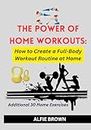 THE POWER OF HOME WORKOUTS: How to Create a Full-Body Workout Routine at Home: The Simple, Core and Strong Fitness to Reclaim Balance and Energy in ... to unlock and improve your Strength