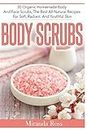 Body Scrubs: 30 Organic Homemade Body And Face Scrubs, The Best All-Natural Recipes For Soft, Radiant And Youthful Skin: Volume 1 (Homemade Beauty Products)