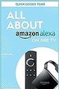ALL ABOUT ALEXA ON AMAZON FIRE TV: Discover All Things Alexa Can Do For You