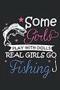 Some Girls Play With Dolls Real Girls Go Love Fishing Journal: Fishing Journal