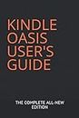 KINDLE OASIS USER'S GUIDE: THE COMPLETE ALL-NEW EDITION: The Ultimate Manual To Set Up, Manage Your E-reader, Advanced Tips And Tricks
