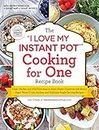 The "I Love My Instant Pot®" Cooking for One Recipe Book: From Chicken and Wild Rice Soup to Sweet Potato Casserole with Brown Sugar Pecan Crust, 175 Easy and Delicious Single-Serving Recipes