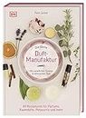Die kleine Duft-Manufaktur: Mit natürlichen Zutaten & ätherischen Ölen. 60 Rezepturen für Parfums, Raumdüfte, Potpourris und mehr