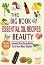 The Big Book Of Essential Oil Recipes For Beauty: Over 200 Homemade Aromatherapy Essential Oil Recipes For All-Round Natural Body Care