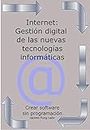Internet: Gestión digital de las nuevas tecnologías informáticas: Crear Software sin programación (Tecnología por dentro nº 3) (Spanish Edition)
