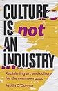Culture is Not an Industry: Reclaiming Art and Culture for the Common Good (Manchester Capitalism)