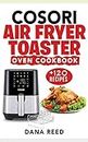 Cosori Air Fryer Toaster Oven Cookbook: +120 Tasty, Quick, Easy and Healthy Recipes to Air Fry. Bake, Broil, and Roast for beginners and advanced users.