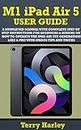 M1 IPAD AIR 5 USER GUIDE: A Simplified Manual With Complete Step By Step Instructions For Beginners & Seniors On How To Operate The iPad Air 5th Generation ... iPadOS Tips And Tricks (English Edition)
