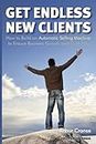 Get Endless New Clients: How to Build an Automatic Selling Machine to Ensure Business Growth and Cash Flow
