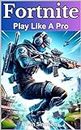 Fortnite. Play Like A Pro: The Ultimate Gaming Guide (The Ultimate Gaming Guides)