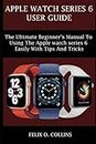 APPLE WATCH SERIES 6: THE ULTIMATE BEGINNER’S MANUAL TO USING THE LATEST APPLE WATCH SERIES 6 EASILY WITH TIPS AND TRICKS