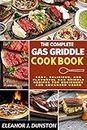 The Complete Gas Grill Cookbook: Easy, Delicious, and flavorful Gas Griddle Recipes For Beginners and Advanced Users