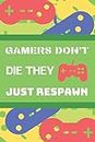 Gamers Don't Die They Just Respawn: The Perfect Notepad For The Awesome Video game Enthusiast