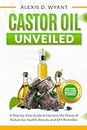 Castor Oil Unveiled: A Step-by-Step Guide to Harness the Power of Nature for Health, Beauty, and DIY Remedies