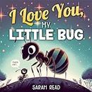 I Love You, My Little Bug: Bedtime Story About Animals, Nursery Rhymes For Kids Ages 1-3 (I Love You Series Book 5)