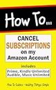 Cancel Subscriptions on my Amazon Account: How to Cancel Prime, Kindle Unlimited, Audible, Music Unlimited. (How to Guides Book 1) (English Edition)