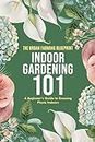Indoor Gardening 101: A Beginner's Guide to Growing Plants Indoors (The Urban Farming Blueprint Book 1)