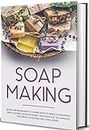 Soap Making: Book for Beginners to Learn How to Make a Fragrant and Colorful Soap at Home. Discover the Techniques. Use Spices, Essential Oils, and Herbs.