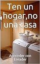 Ten un hogar,no una casa (Spanish Edition)
