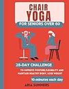 Chair yoga for seniors over 60: 28 day challenge for beginners, Advanced and intermediate seniors for weight loss and flexibility in 10-minutes daily