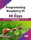Programming Raspberry Pi in 30 Days: Learn how to build amazing Raspberry Pi projects using Python with ease (English Edition)