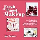 Fresh Faced Makeup: Make Your Own Skincare and Cosmetic Product for Natural Beauty