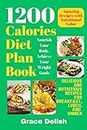 1200 Calories Diet Plan Book: Nourish Your Body, Achieve Your Weight Goals: Delicious and Nutritious Recipes for Breakfast, Lunch, and Dinner (Grace Delish Cookbooks)