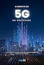 O Impacto do 5G na Sociedade: A tecnologia 5G é capaz de conectar pessoas, dispositivos, infraestruturas e objetos. (Portuguese Edition)