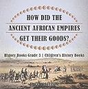 How Did The Ancient African Empires Get Their Goods? History Books Grade 3 | Children's History Books (English Edition)