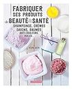 Fabriquer ses produits de beaute & sante: FABRIQUER SES PRODUITS DE BEAUTE & SANTE