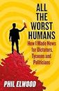 All The Worst Humans: How I Made News for Dictators, Tycoons and Politicians
